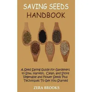 USED-Saving Seeds Handbook: A Seed Saving Guide for Gardeners to Sow, Harvest, Clean, and Store Vegetable and Flower Seeds Plus Techniques To Get You Start by Brooks, Zera (Hardcover)