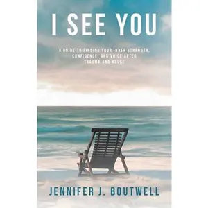 I See You: A Guide to Finding Your Inner Strength, Confidence, and Voice after Trauma and Abuse -- Jennifer J. Boutwell, Paperback
