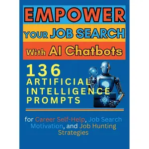 Empower Your Job Search with AI Chatbots: 136 Artificial Intelligence Prompts for Career Self-Help, Job Search Motivation, and Job Hunting Strategies Hardcover – February 15, 2024