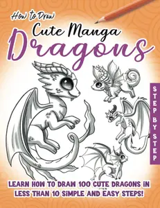 How to Draw Cute Manga Dragons: Learn How to Draw 100 cute Dragons, in less than 10 Steps, Made Easy for Kids, Teens and Beginners, Paperback