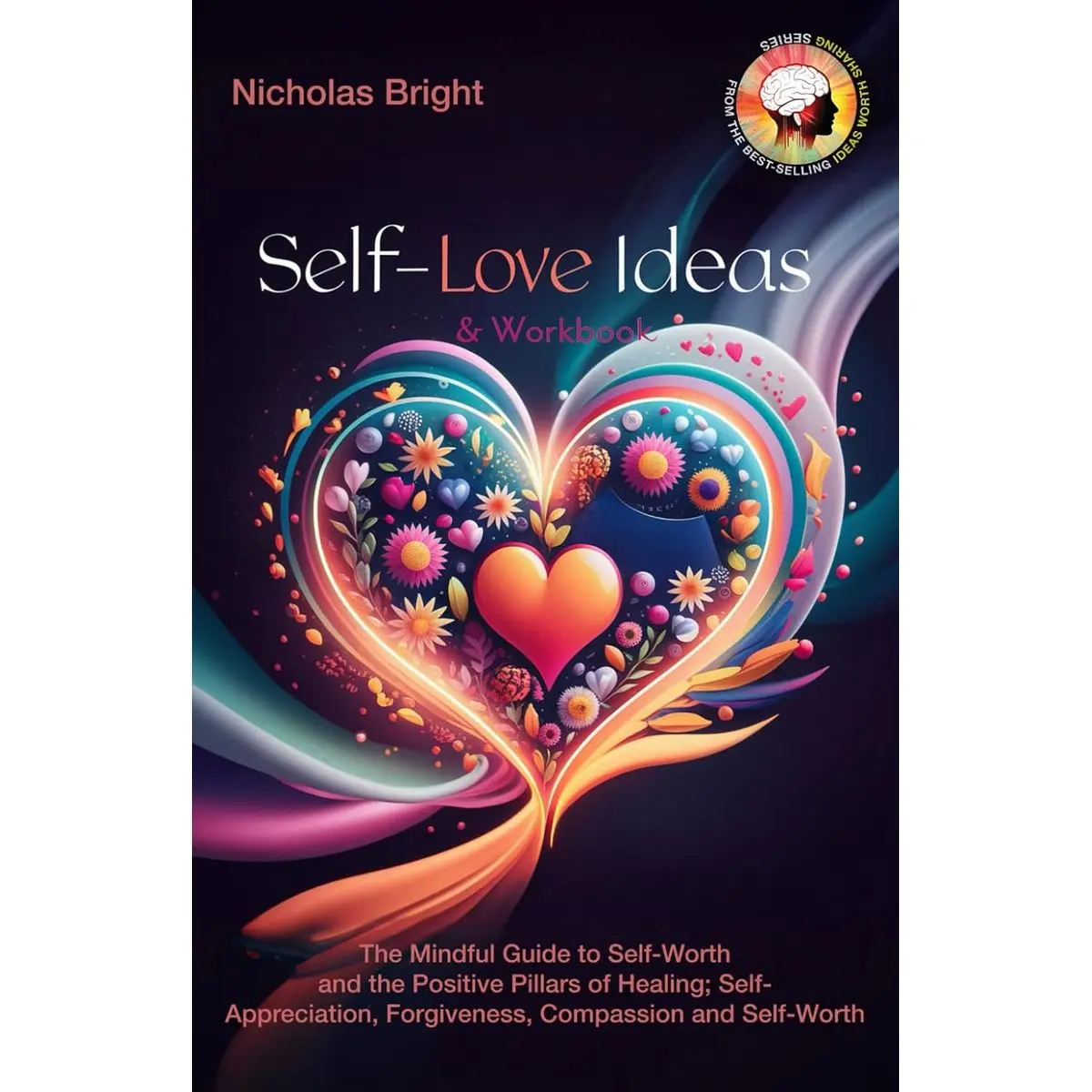 Self-Love Ideas & Workbook: The Mindful Guide to Self-Worth and the Positive Pillars of Healing; Self Appreciation, Forgiveness, Compassion and Self-Worth Paperback – May 19, 2024