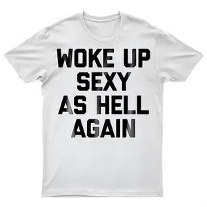 Woke Up Sexy As Hell Again Funny Graphic T-Shirt, Sarcastic Print, Made in USA,,White Tee,Funny T Shirt,Graphic T Shirts,Good Graphic Tees,Trendy T-shirts,Custom T Shirts,Vintage Graphic Tees,For Autumn and Winter 180g Water-washed Round-neck