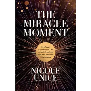 USED-The Miracle Moment: How Tough Conversations Can Actually Transform Your Most Important Relationships by Unice, Nicole (Paperback)