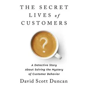USED-The Secret Lives of Customers: A Detective Story about Solving the Mystery of Customer Behavior by Duncan, David S. (Hardcover)