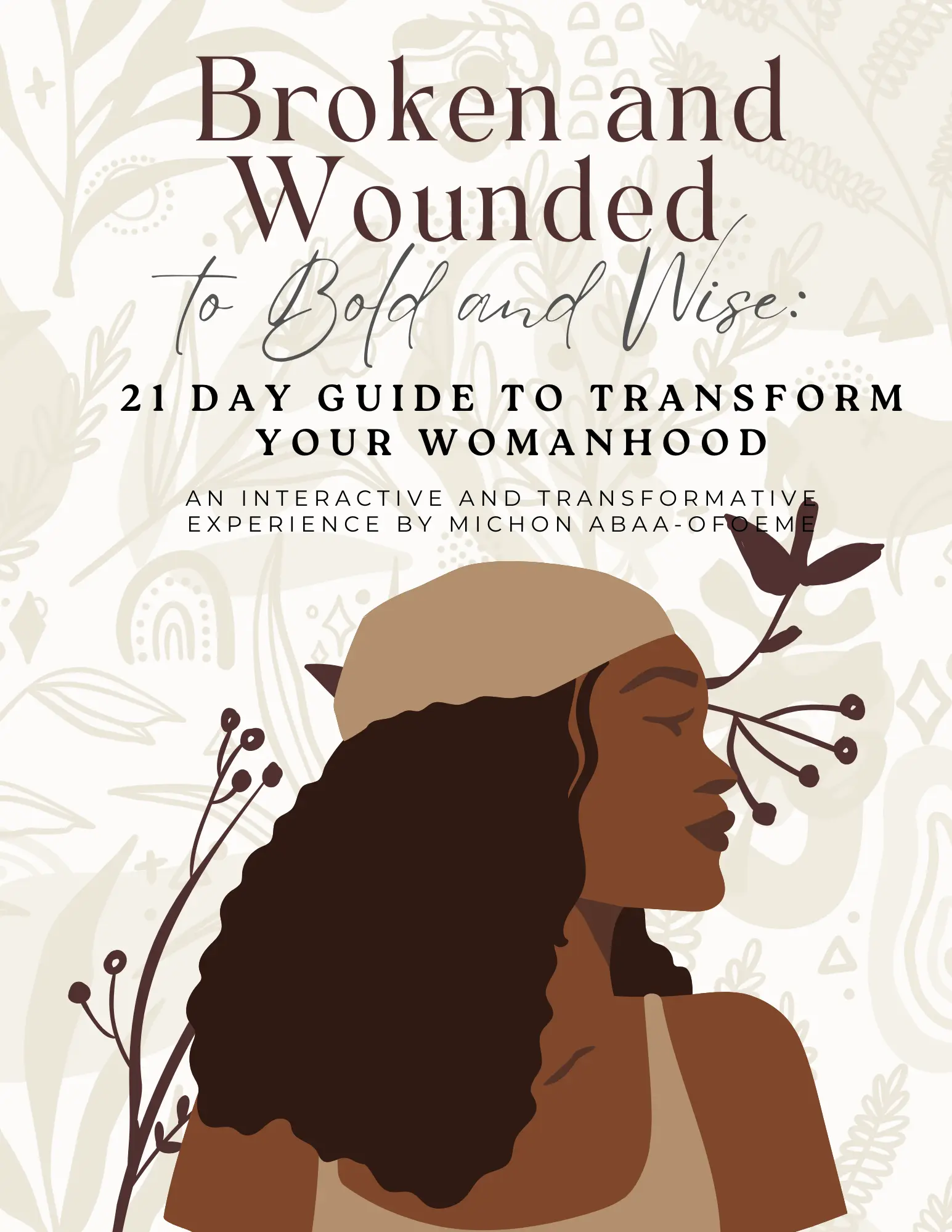 Broken and Wounded to Bold and Wise: 21 Day Guide to Transform Your Womanhood AND Bonuses