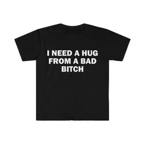 Humorous Meme T-Shirt Featuring I Need A Hug From A Bad Bitch Message Unisex Short Sleeve Soft Fabric Gift