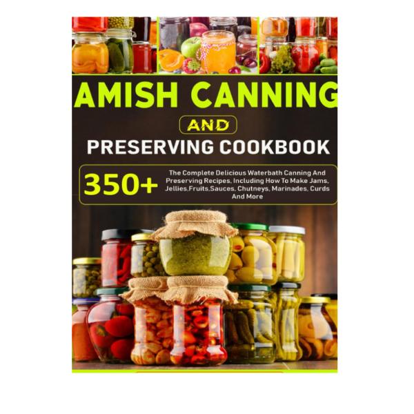 Amish Canning And Preserving Cookbook: 350+ The Complete Delicious Waterbath Canning And Preserving Recipes, Including How To Make Jams, Jellies,Fruits,Sauces, Chutneys, Marinades, Curds And More Amish Canning And Preserving Cookbook: 350+ The Complete Delicious Waterbath Canning And Preserving Recipes, Including How To Make Jams, Jellies,Fruits,Sauces, Chutneys, Marinades, Curds And More