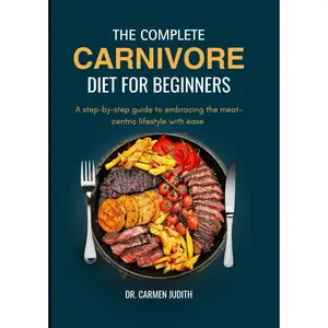 The Complete Carnivore Diet for Beginners 2024: A step-by-step guide to embracing the meat-centric lifestyle with ease (The carnivore lifestyle) Paperback – June 4, 2024
