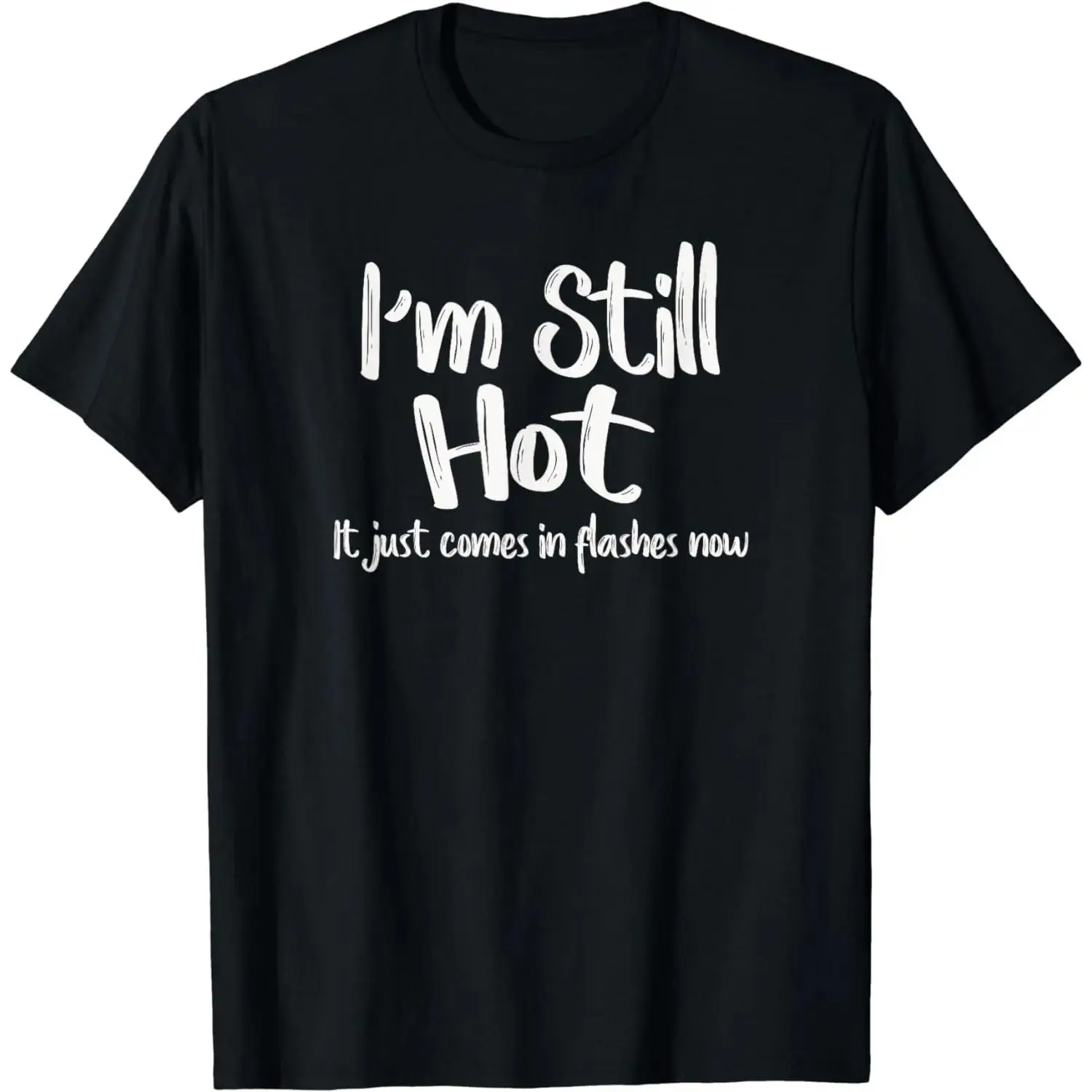 [100% Cotton] Hilarious I'm Still Hot It Just Comes In Flashes Now T - Shirt Sassy Fashion Pick