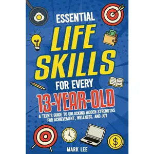 USED-Essential Life Skills for Every 13-Year-Old: A Teen's Guide to Unlocking Hidden Strengths for Achievement, Wellness, and Joy by Lee, Mark (Paperback)
