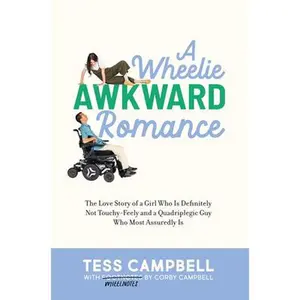 A Wheelie Awkward Romance: The Love Story of a Girl Who Is Definitely Not Touchy-Feely and a Quadriplegic Guy Who Most Assuredly Is -- Tess Campbell, Hardcover