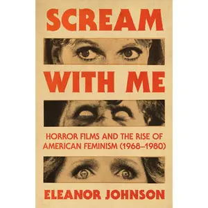 Scream with Me: Horror Films and the Rise of American Feminism (1968-1980) -- Eleanor Johnson - Hardcover