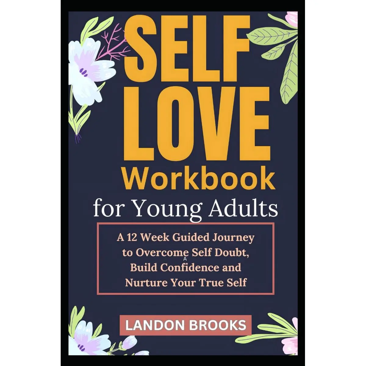 SELF LOVE WORKBOOK FOR YOUNG ADULTS: A 12 Week Guided Journey to Overcome Self Doubt, Build Confidence and Nurture Your True Self Paperback – August 24, 2024