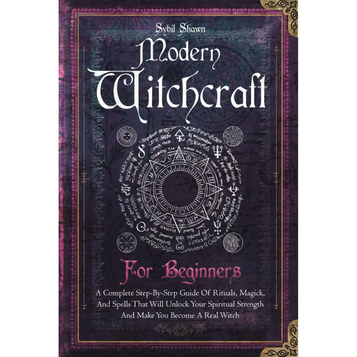 Modern Witchcraft For Beginners: A Complete Step-By-Step Guide Of Rituals, Magick, And Spells That Will Unlock Your Spiritual Strength And Make You Become A Real Witch Hardcover – June 18, 2024