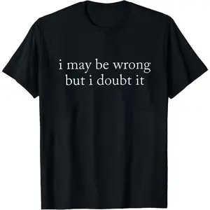 I May Be Wrong But I Doubt It Sweatshirt/T-Shirt, Funny Shirt, Adult Humor Shirt, Unisex Stylish Top