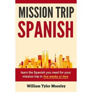 Mission Trip Spanish: learn the Spanish you need for your mission trip in five weeks or less Paperback – December 8, 2015
