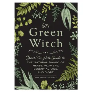 The Green Witch: Your Complete Guide to Natural Magic with Herbs, Flowers & Essential Oils (Hardcover)