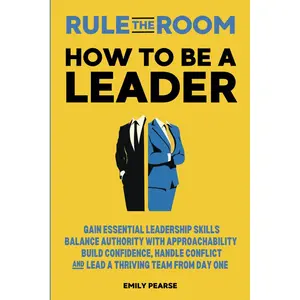 Rule The Room: How To Be A Leader: Gain Essential Leadership Skills, Balance Authority With Approachability, Build Confidence, Handle Conflict and Lead a Thriving Team From Day One Paperback – September 5, 2024