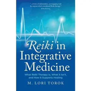 Reiki in Integrative Medicine: What Reiki Therapy Is, What It Isn't, and How It Supports Healing -- M. Lori Torok, Paperback