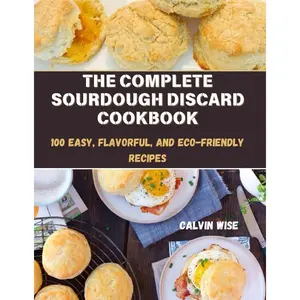 THE COMPLETE SOURDOUGH DISCARD COOKBOOK: 100 Easy, Flavorful, and Eco-Friendly Recipes: Simple, Gluten-Free, and Kid-Friendly Ideas for Breads, Snacks, Desserts, and More Paperback – Large Print, November 2, 2024