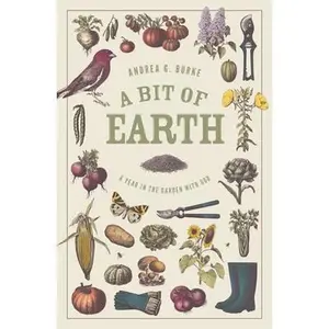 A Bit of Earth: A Year in the Garden with God -- Andrea G. Burke, Paperback