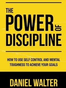 The Power of Discipline: How to Use Self Control and Mental Toughness to Achieve Your Goals
