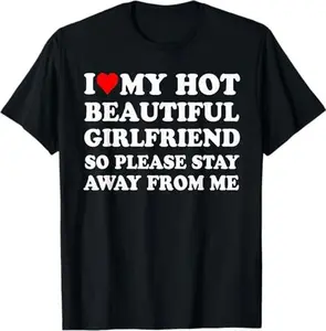 I Love My Hot Beautiful Girlfriend So Please Stay Away From T-Shirt