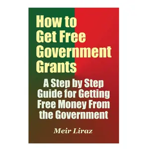How to Get Free Government Grants - A Step by Step Guide for Getting Free Money From the Government Paperback