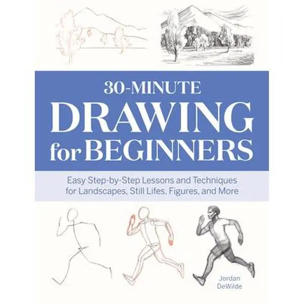 30-Minute Drawing for Beginners: Illustrated Easy Step-by-Step Lessons, Essential Techniques for Landscapes, Still Lifes - Jordan Dewilde, Paperback (Literature & Art, Painting & Design Book)