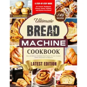 Ultimate Bread Machine Cookbook (2024 Edition): +149 Easy and Delicious Homemade Bread Recipes for Every Occasion. A Step-By-Step Guide for Classic, ... Bread. Perfect Bread Book for Beginners!-Paperback
