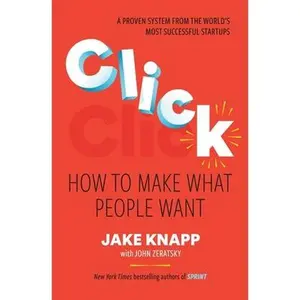 Click: How to Make What People Want -- Jake Knapp, Hardcover