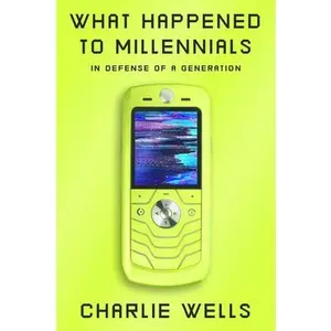 What Happened to Millennials: In Defense of a Generation -- Charlie Wells, Hardcover