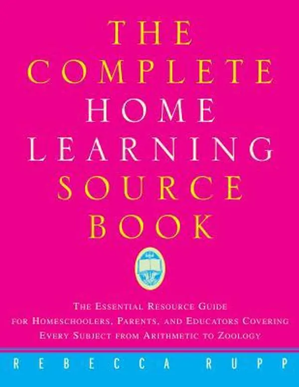 USED-The Complete Home Learning Source Book: The Essential Resource Guide for Homeschoolers, Parents, and Educators Covering Every Subject from Arithmetic to Zoology by Rebecca Rupp (Paperback)