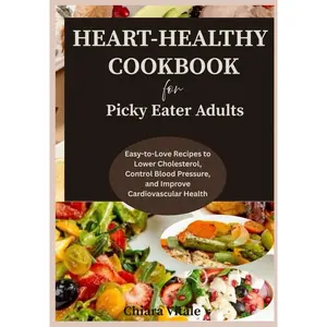 HEART-HEALTHY COOKBOOK FOR PICKY EATER ADULTS: Easy-to-Love Recipes to Lower Cholesterol, Control Blood Pressure, and Improve Cardiovascular Health Paperback – May 22, 2025