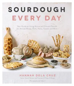 Sourdough Every Day: Your Guide to Using Active and Discard Starter for Artisan Bread, Rolls, Pasta, Sweets and More -