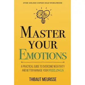 Master Your Emotions: A Practical Guide to Overcome Negativity and Better Manage Your Feelings (Mastery Series) Paperback – May 16, 2018