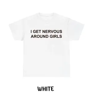Funny Graphic T-Shirt for Men & Women, Casual Cotton Streetwear Tee, Trendy Meme T-Shirts, I Get Nervous Around Girls Shirt
