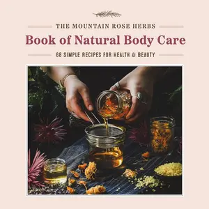 The Mountain Rose Herbs Book of Natural Body Care: 68 Simple Recipes for Health and Beauty Hardcover – December 19, 2023