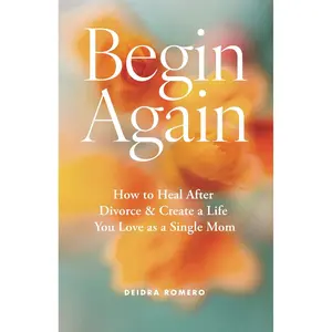 Begin Again: How to Heal After Divorce & Create a Life You Love as a Single Mom (Divorce Books for Women 2024) Paperback – March 20, 2024