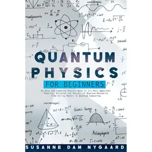 Quantum Physics for Beginners: An Easy and Complete Physics Book of Its Most Important Theories. Discover the Secrets of Quantum Mechanics from String Theory to Quantum Computing Paperback – January 13, 2022