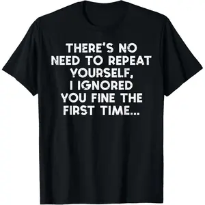 No Need Repeat Yourself I Ignored You Funny Saying Women Men T-Shirt