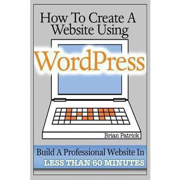 USED-How To Create A Website Using Wordpress: The Beginner's Blueprint for Building a Professional Website in Less Than 60 Minutes by Patrick, Brian (Paperback)