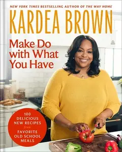 Make Do with What You Have: 100 Delicious New Recipes from Favorite Old-School Meals -- Kardea Brown, Hardcover