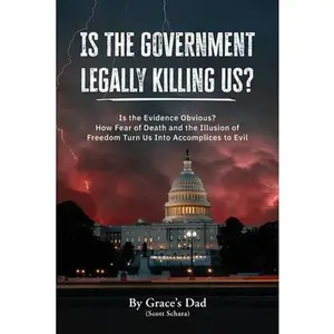 Is the Government Legally Killing Us?: Is the Evidence Obvious? How Fear of Death and the Illusion of Freedom Turn Us Into Accomplices to Evil -- Grace's Dad (Scott Schara), Paperback