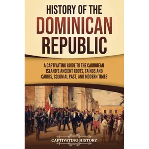 History of the Dominican Republic: A Captivating Guide to the Caribbean Island's Ancient Roots, Taínos and Caribs, Colonial Past, and Modern Times (European Exploration and Settlement) Paperback – May 28, 2024