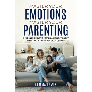 Master Your Emotions, Master Your Parenting: A Parents' Guide to Foster a Healthy Happy Family with Emotional Intelligence Hardcover – June 21, 2024