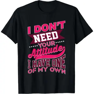 100% Premium Cotton I Don't Need Your Attitude I Have One Of My Own Funny Gift T-Shirt