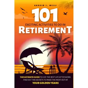 101 Exciting Activities to Do in Retirement: The Ultimate Guide to Live the Best Life After Work: Find Out the Secrets to Make the Most Out of Your Golden Years Hardcover – March 5, 2024