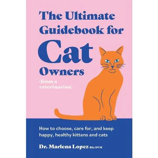 The Ultimate Veterinarian's Feline Care Guidebook for Paw Parents: How to Choose, Establish a Care Routine for, and Keep Happy, Healthy Kittens & Cats - Marlena Lopez BSc DVM, Hardcover, Animal