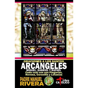Oraciones a los Santos Arcángeles Miguel, Gabriel y Rafael. Cada cual con sus Plegarias, Novena, Coronilla y Letanías (Libros de oraciones a los Santos Ángeles y Arcángeles) (Spanish Edition)